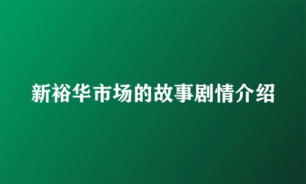 新裕华市场的故事剧情介绍