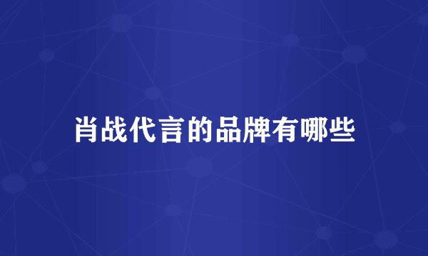 肖战代言的品牌有哪些