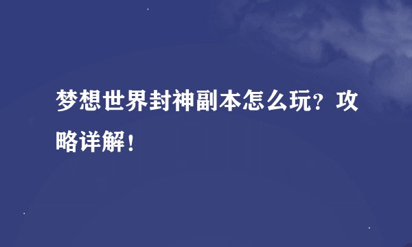 梦想世界封神副本怎么玩？攻略详解！