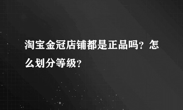 淘宝金冠店铺都是正品吗？怎么划分等级？