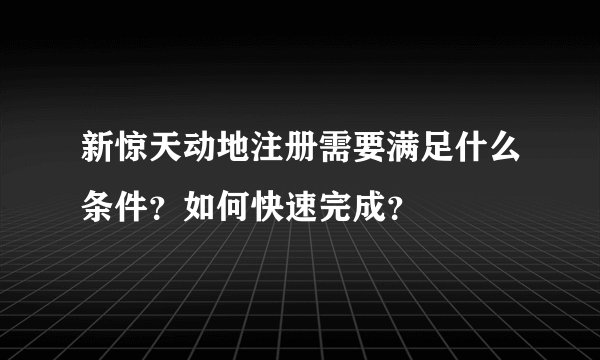 新惊天动地注册需要满足什么条件？如何快速完成？