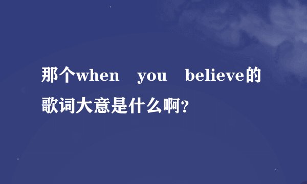 那个when you believe的歌词大意是什么啊？