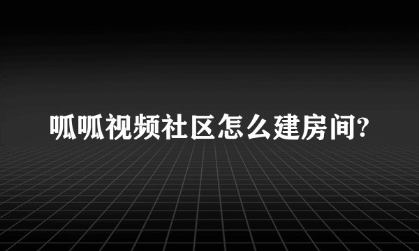呱呱视频社区怎么建房间?
