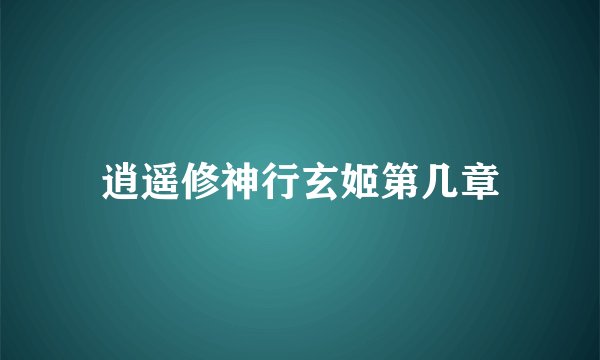 逍遥修神行玄姬第几章