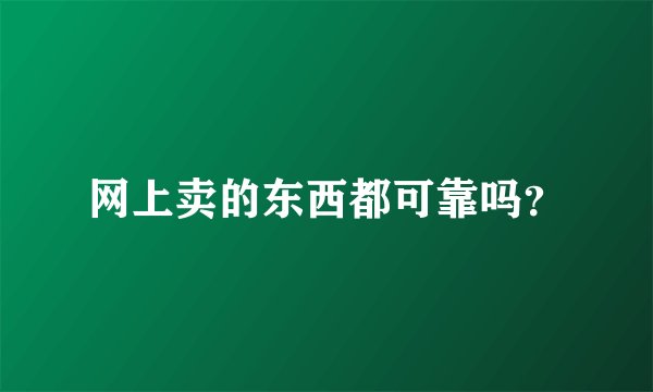 网上卖的东西都可靠吗？
