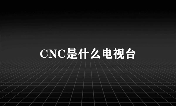 CNC是什么电视台