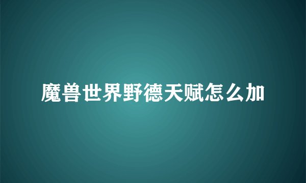 魔兽世界野德天赋怎么加