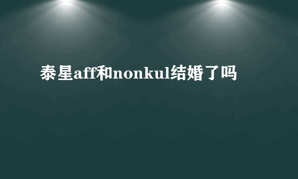 泰星aff和nonkul结婚了吗
