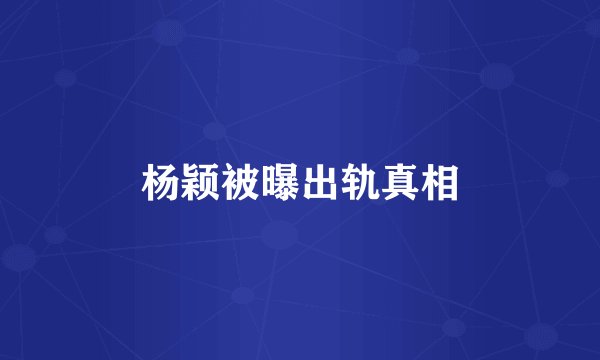 杨颖被曝出轨真相