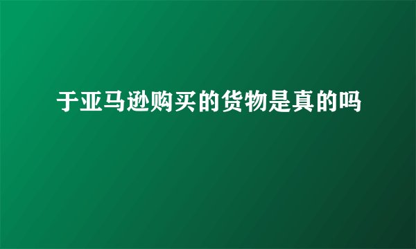 于亚马逊购买的货物是真的吗