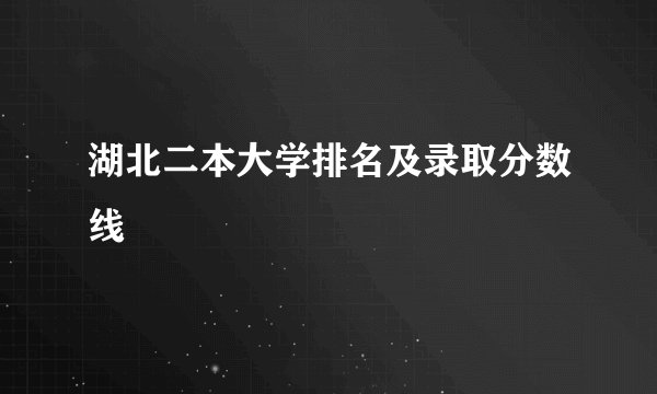 湖北二本大学排名及录取分数线