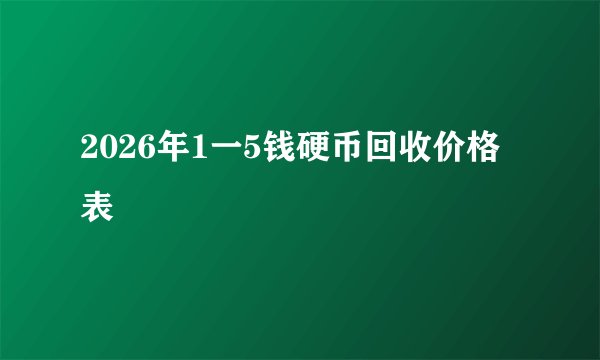 2026年1一5钱硬币回收价格表