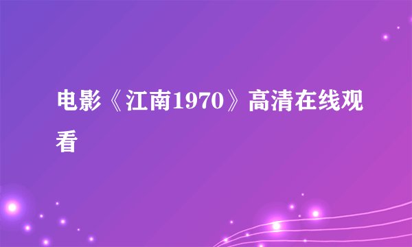 电影《江南1970》高清在线观看