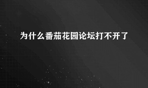 为什么番茄花园论坛打不开了