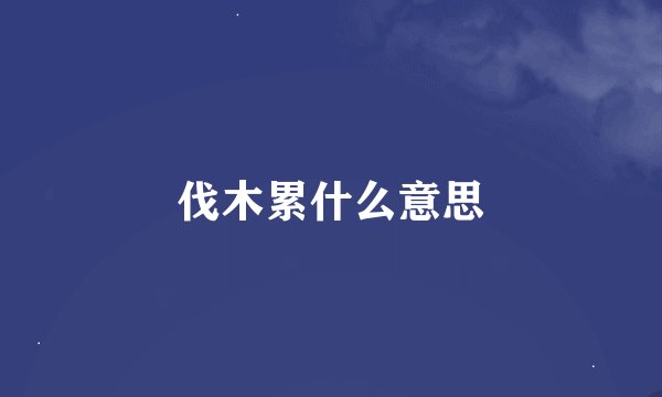 伐木累什么意思