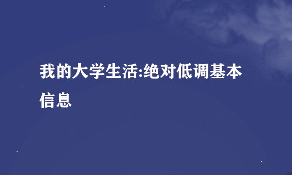 我的大学生活:绝对低调基本信息