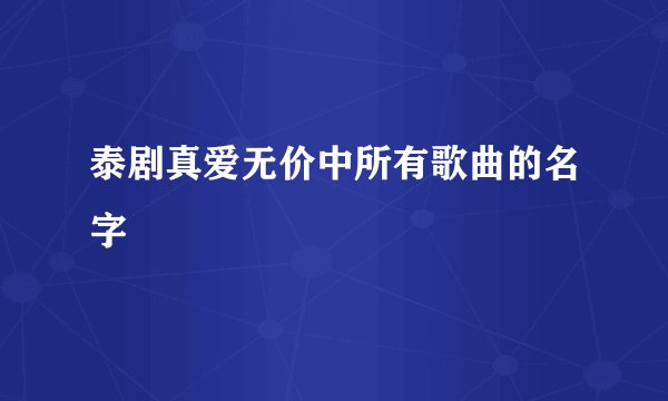 泰剧真爱无价中所有歌曲的名字