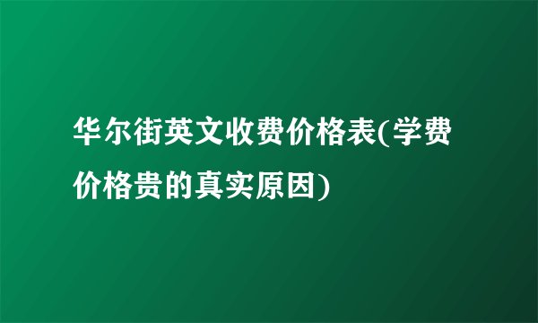 华尔街英文收费价格表(学费价格贵的真实原因)