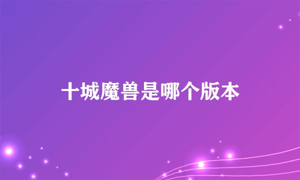 十城魔兽是哪个版本