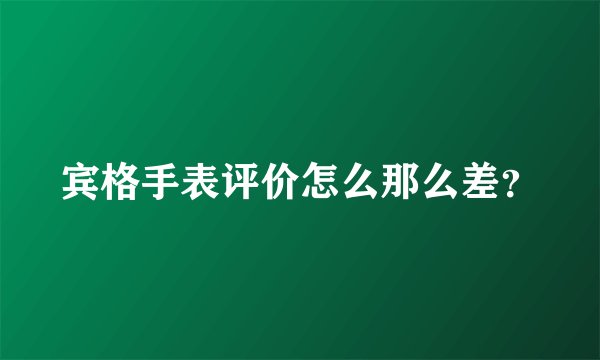 宾格手表评价怎么那么差？