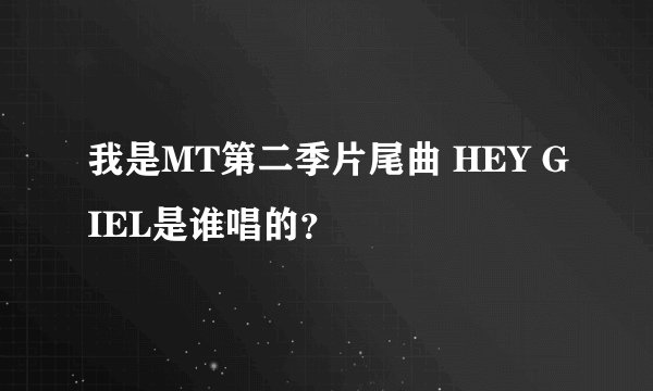 我是MT第二季片尾曲 HEY GIEL是谁唱的？