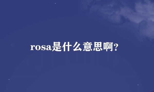 rosa是什么意思啊？