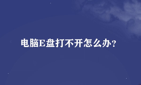 电脑E盘打不开怎么办？