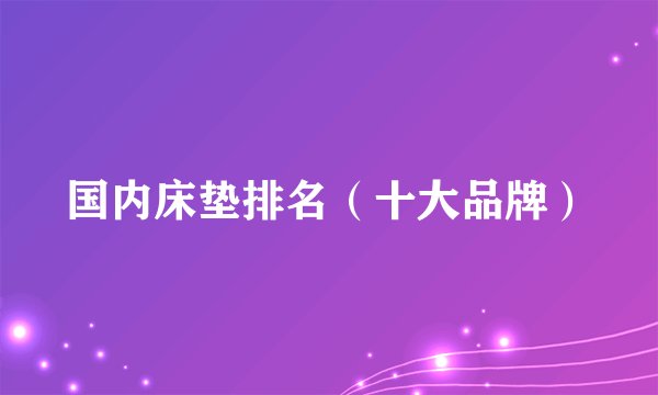 国内床垫排名（十大品牌）