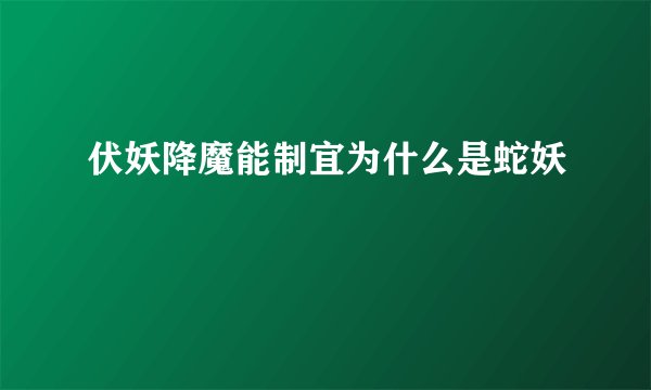 伏妖降魔能制宜为什么是蛇妖