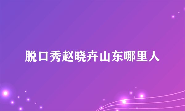 脱口秀赵晓卉山东哪里人