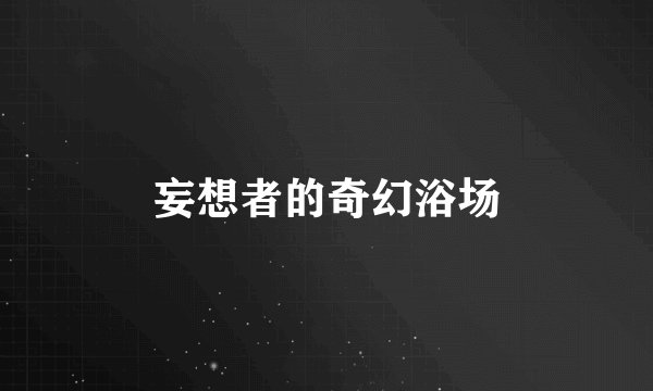妄想者的奇幻浴场