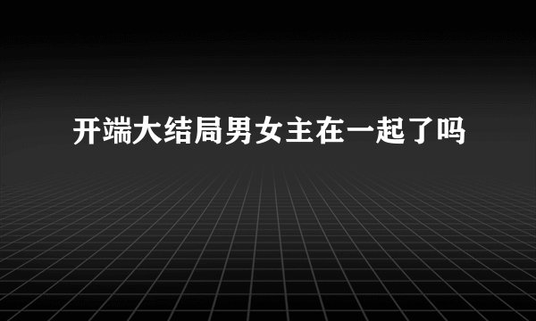 开端大结局男女主在一起了吗