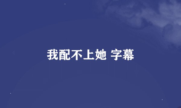 我配不上她 字幕