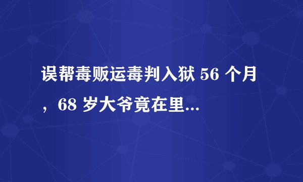 误帮毒贩运毒判入狱 56 个月，68 岁大爷竟在里头发了 4 篇论文