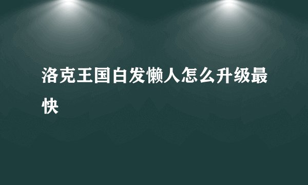 洛克王国白发懒人怎么升级最快