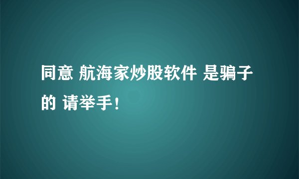 同意 航海家炒股软件 是骗子的 请举手!