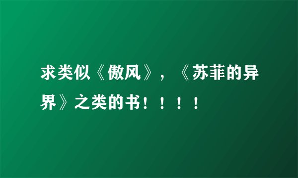 求类似《傲风》,《苏菲的异界》之类的书!!!!