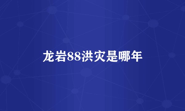 龙岩88洪灾是哪年