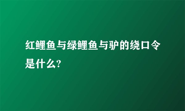 红鲤鱼与绿鲤鱼与驴的绕口令是什么?