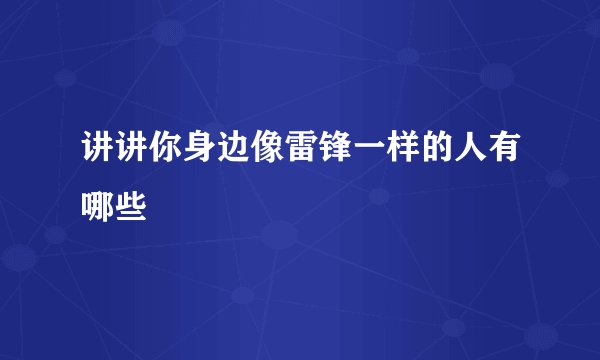 讲讲你身边像雷锋一样的人有哪些