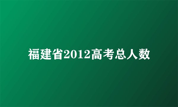 福建省2012高考总人数