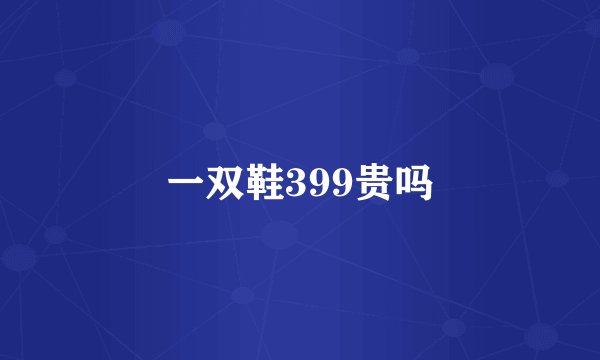 一双鞋399贵吗