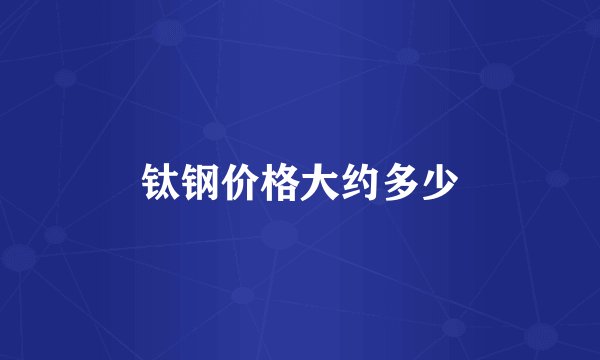 钛钢价格大约多少
