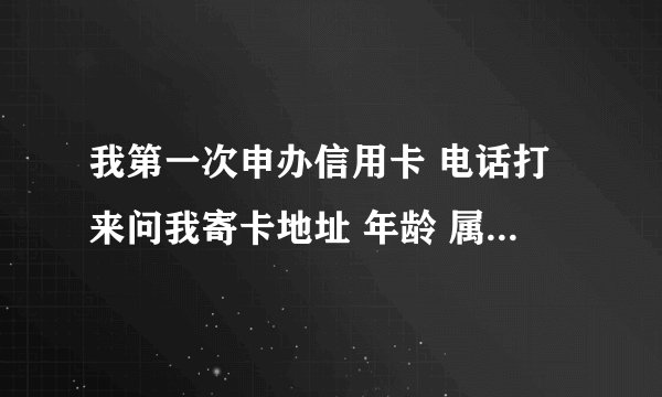 我第一次申办信用卡 电话打来问我寄卡地址 年龄 属相什么的 可是在手机上查我申核没通过 到底是有没有...