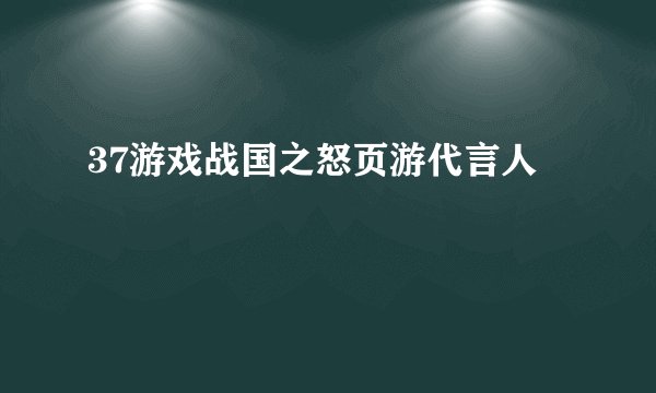 37游戏战国之怒页游代言人