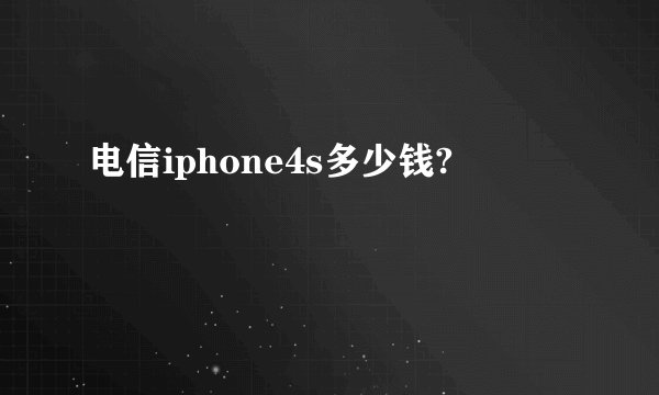电信iphone4s多少钱?