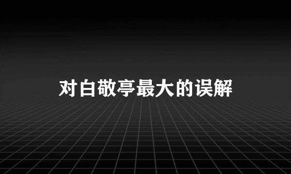 对白敬亭最大的误解