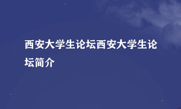 西安大学生论坛西安大学生论坛简介