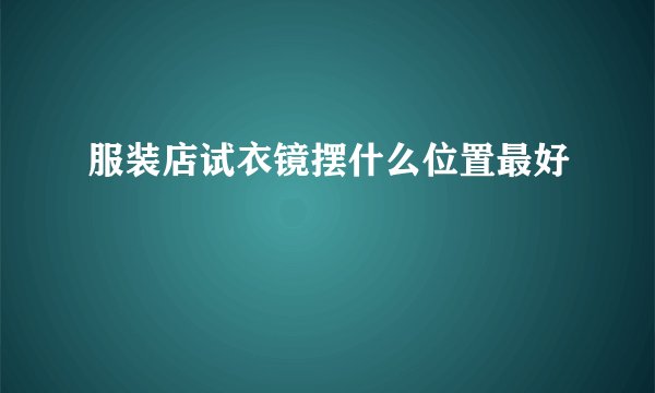 服装店试衣镜摆什么位置最好