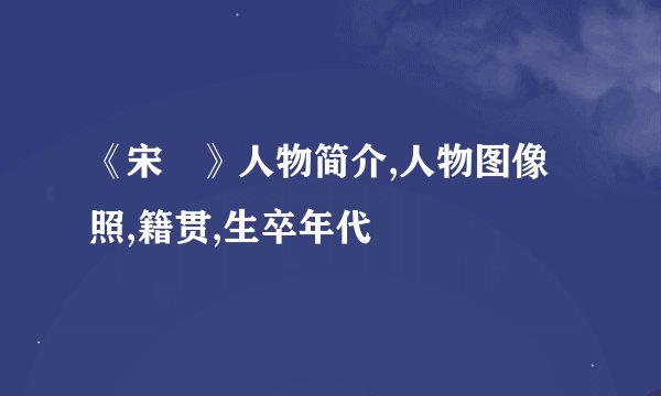 《宋璟》人物简介,人物图像照,籍贯,生卒年代
